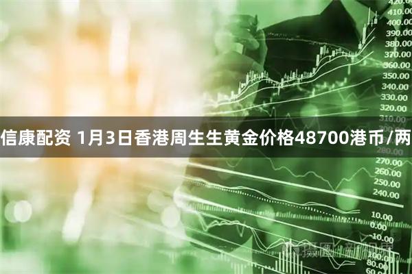 信康配资 1月3日香港周生生黄金价格48700港币/两