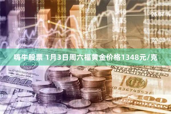 嗨牛股票 1月3日周六福黄金价格1348元/克