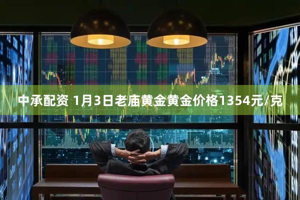 中承配资 1月3日老庙黄金黄金价格1354元/克