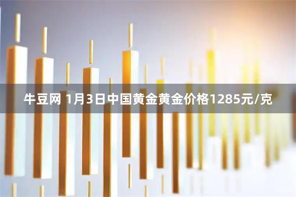 牛豆网 1月3日中国黄金黄金价格1285元/克