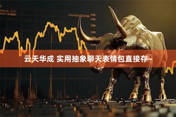 云天华成 实用抽象聊天表情包直接存~